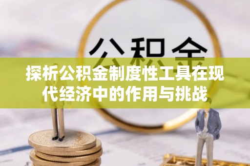 天峨探析公积金制度性工具在现代经济中的作用与挑战
