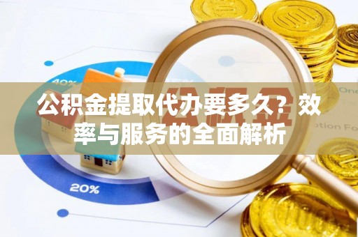 天峨公积金提取代办要多久？效率与服务的全面解析