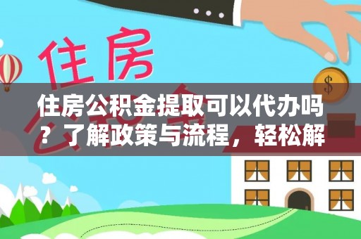 天峨住房公积金提取可以代办吗？了解政策与流程，轻松解决你的疑问