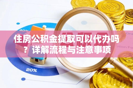 天峨住房公积金提取可以代办吗？详解流程与注意事项