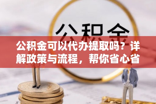 天峨公积金可以代办提取吗？详解政策与流程，帮你省心省力