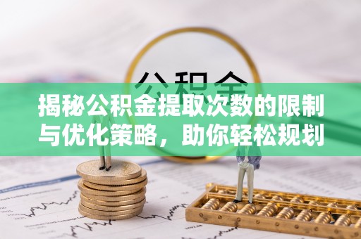 天峨揭秘公积金提取次数的限制与优化策略，助你轻松规划财务未来