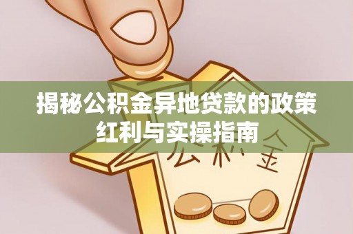 天峨揭秘公积金异地贷款的政策红利与实操指南