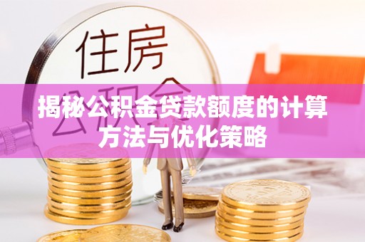 天峨揭秘公积金贷款额度的计算方法与优化策略
