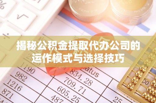 天峨揭秘公积金提取代办公司的运作模式与选择技巧