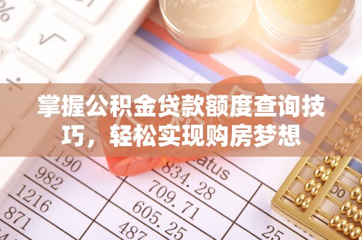 天峨掌握公积金贷款额度查询技巧，轻松实现购房梦想
