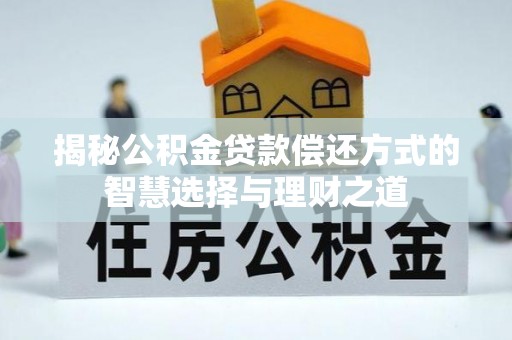 天峨揭秘公积金贷款偿还方式的智慧选择与理财之道