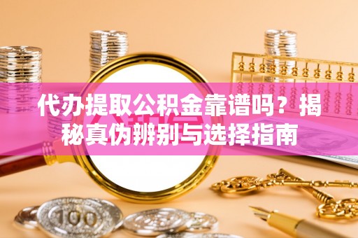 天峨代办提取公积金靠谱吗？揭秘真伪辨别与选择指南