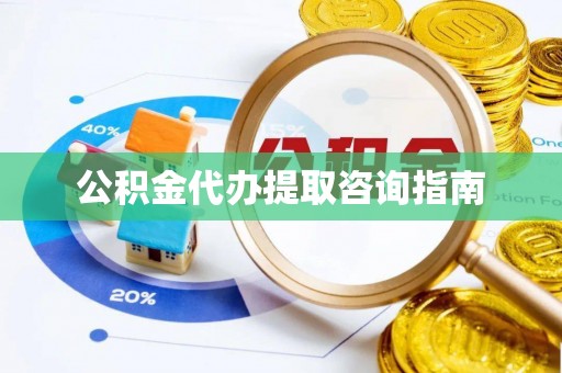 天峨公积金代办提取咨询指南