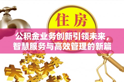 天峨公积金业务创新引领未来，智慧服务与高效管理的新篇章
