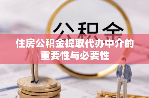 天峨住房公积金提取代办中介的重要性与必要性
