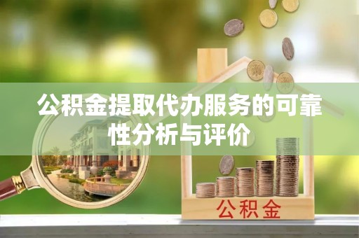 天峨公积金提取代办服务的可靠性分析与评价