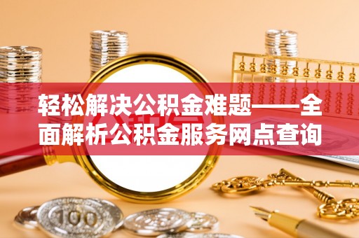 天峨轻松解决公积金难题——全面解析公积金服务网点查询技巧
