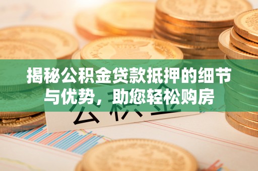 天峨揭秘公积金贷款抵押的细节与优势，助您轻松购房