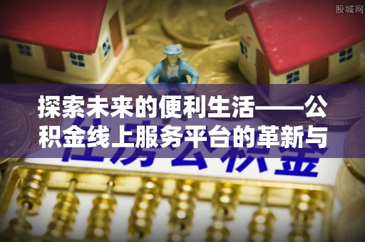 天峨探索未来的便利生活——公积金线上服务平台的革新与影响