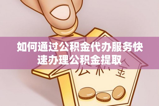 天峨如何通过公积金代办服务快速办理公积金提取