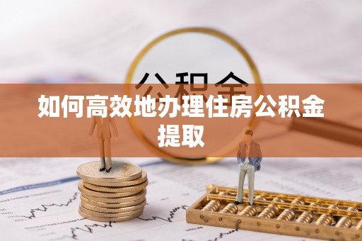 天峨如何高效地办理住房公积金提取