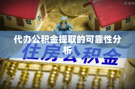 天峨代办公积金提取的可靠性分析