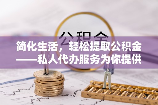 天峨简化生活，轻松提取公积金——私人代办服务为你提供便利