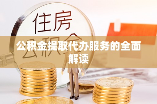 天峨公积金提取代办服务的全面解读