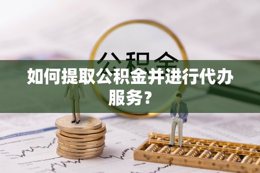 天峨如何提取公积金并进行代办服务？