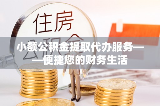 天峨小额公积金提取代办服务——便捷您的财务生活