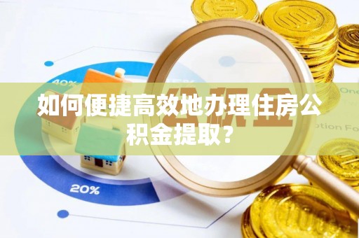 天峨如何便捷高效地办理住房公积金提取？