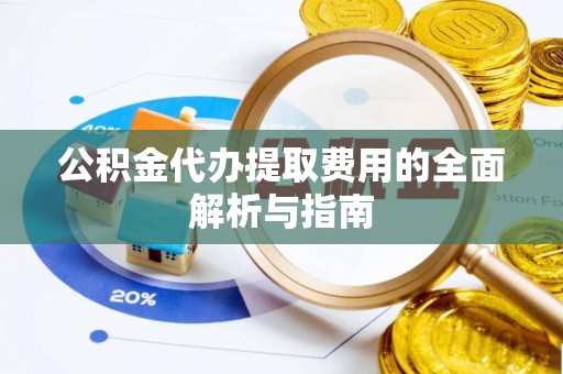 天峨公积金代办提取费用的全面解析与指南